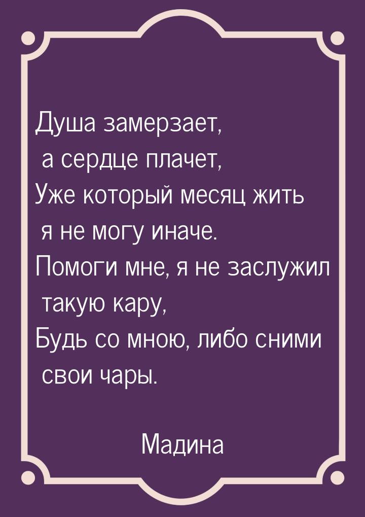 Душа замерзает, а сердце плачет, Уже который месяц жить я не могу иначе. Помоги мне, я не 