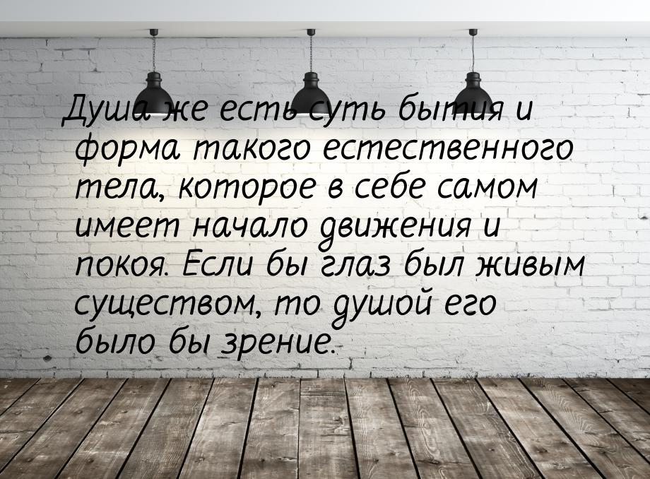 Душа же есть суть бытия и форма такого естественного тела, которое в себе самом имеет нача