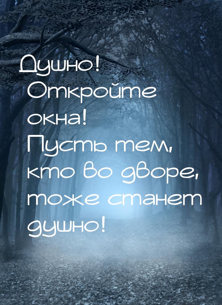 Душно! Откройте окна! Пусть тем, кто во дворе, тоже станет душно!