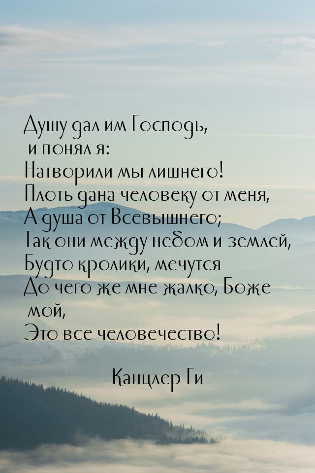 Душу дал им Господь, и понял я: Натворили мы лишнего! Плоть дана человеку от меня, А душа 