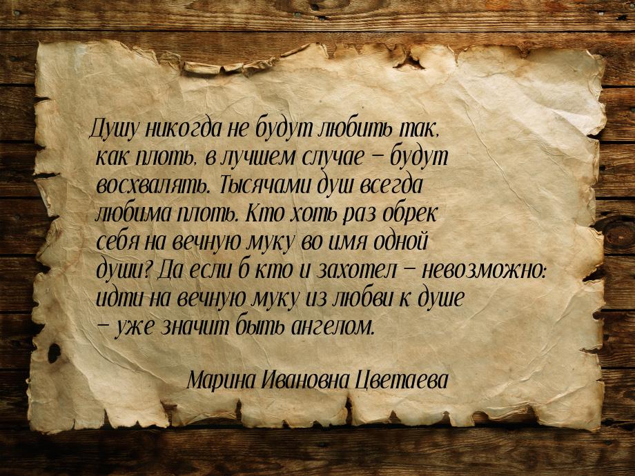 Душу никогда не будут любить так, как плоть, в лучшем случае — будут восхвалять. Тысячами 