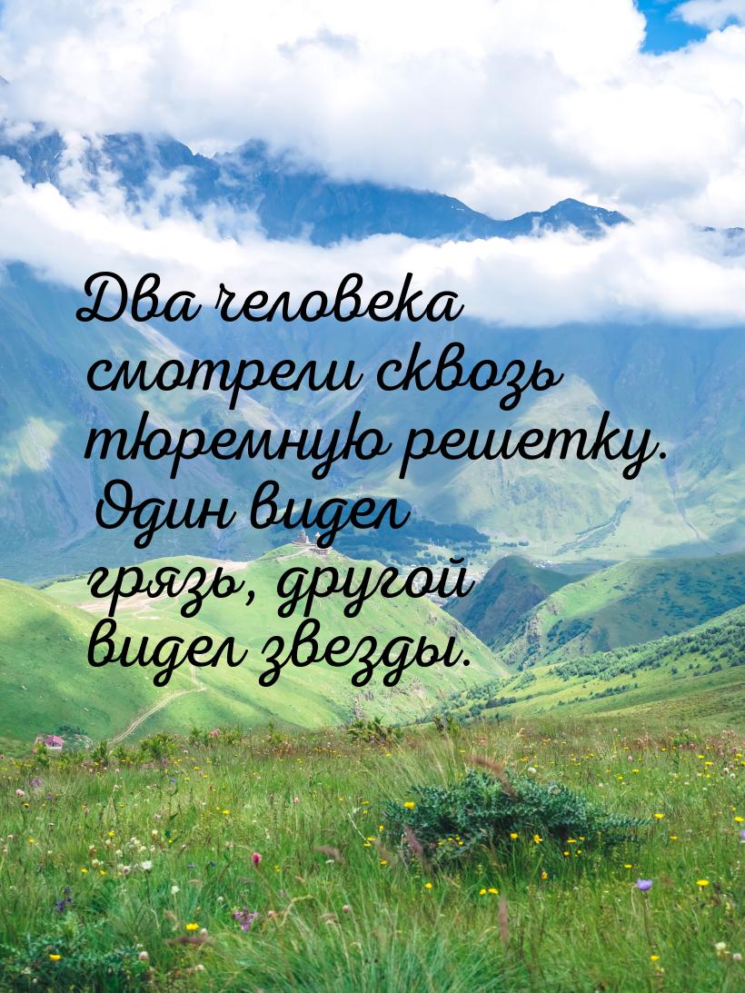 Два человека смотрели сквозь тюремную решетку. Один видел грязь, другой видел звезды.