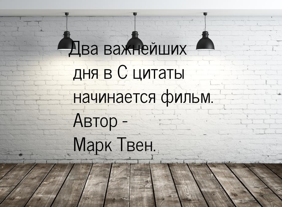 Два важнейших дня в С цитаты начинается фильм. Автор - Марк Твен.