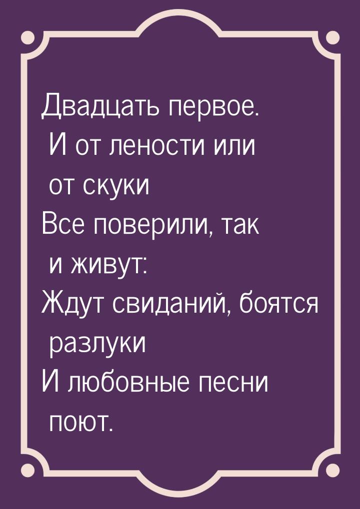 Двадцать первое. И от лености или от скуки Все поверили, так и живут: Ждут свиданий, боятс