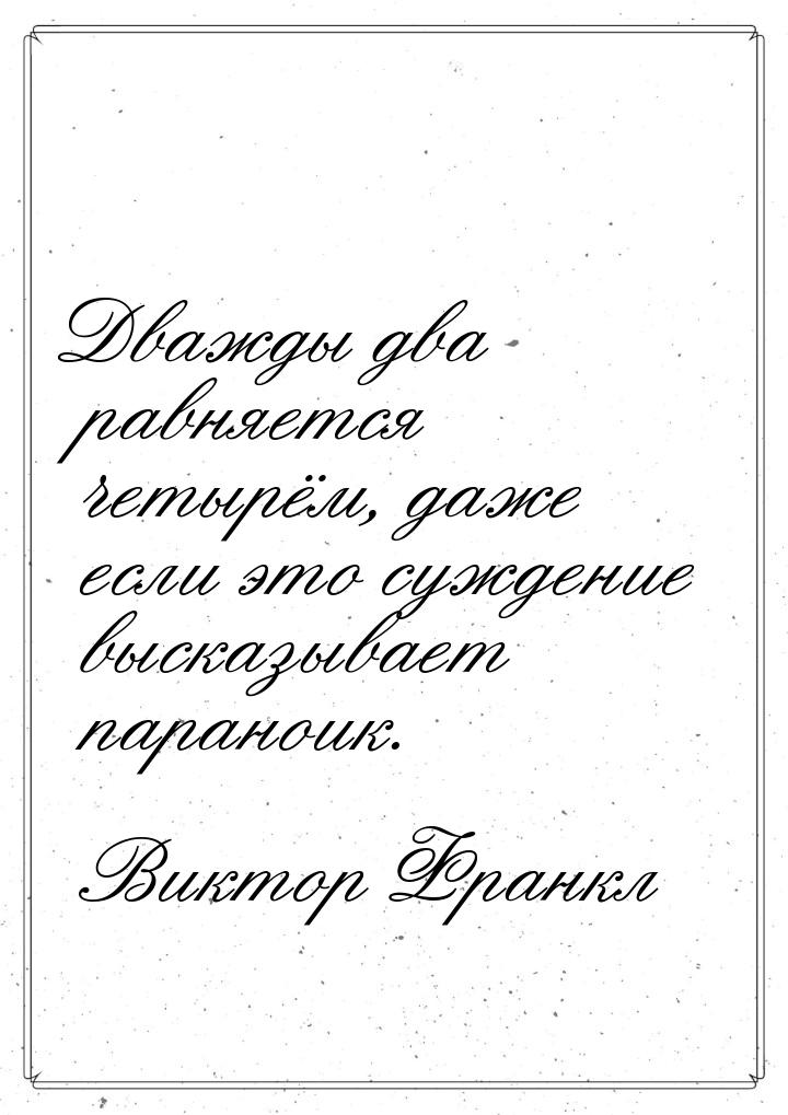 Дважды два равняется четырём, даже если это суждение высказывает параноик.