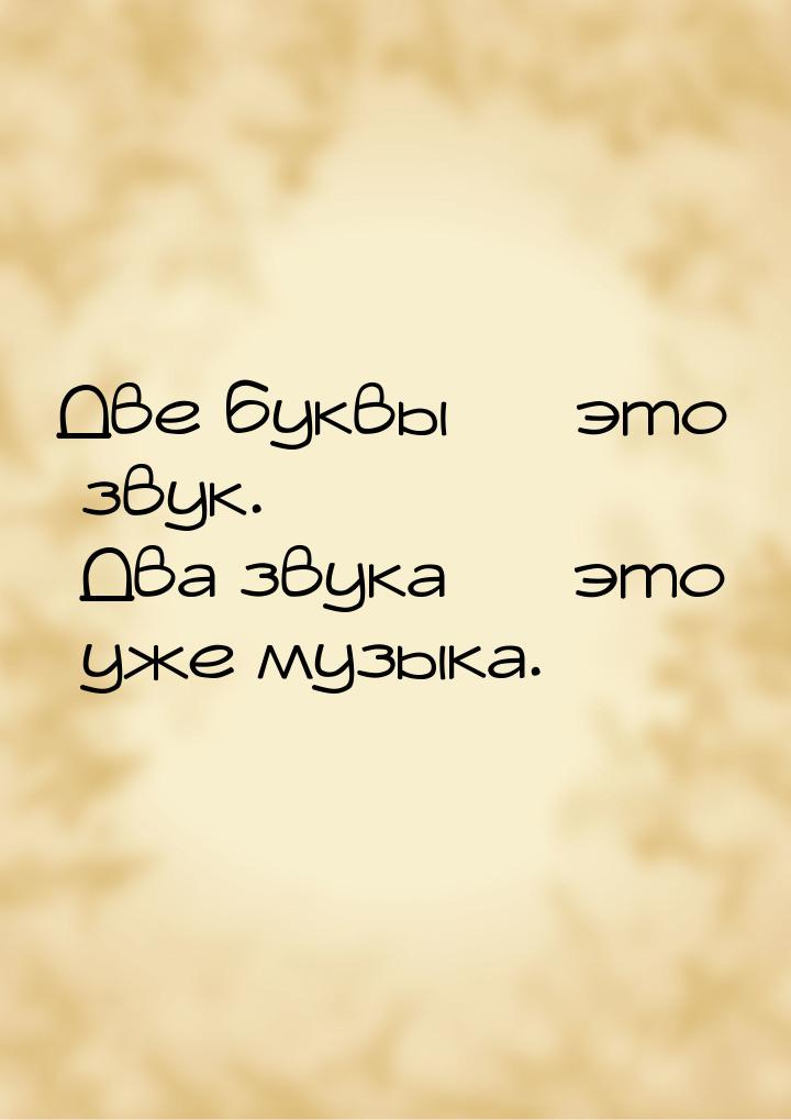 Две буквы — это звук. Два звука — это уже музыка.