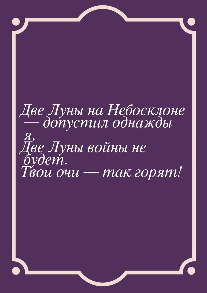 Две Луны на Небосклоне  допустил однажды я, Две Луны войны не будет. Твои очи &mdas