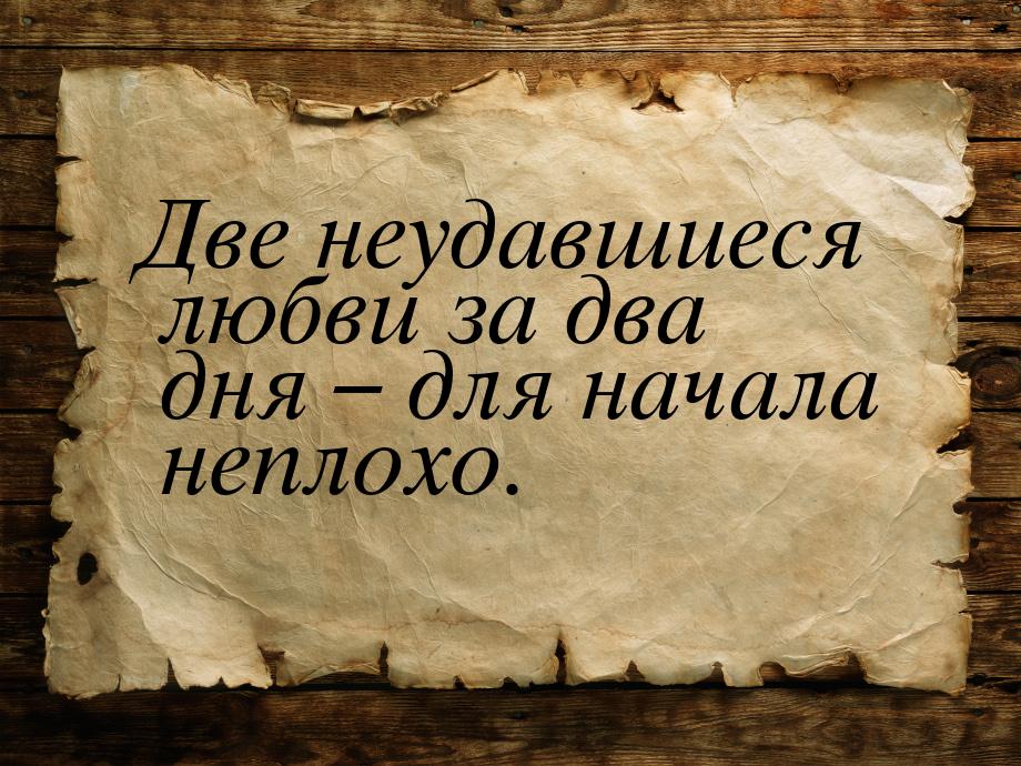 Две неудавшиеся любви за два дня – для начала неплохо.