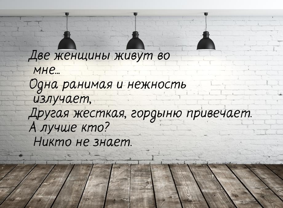 Две женщины живут во мне... Одна ранимая и нежность излучает, Другая жесткая, гордыню прив