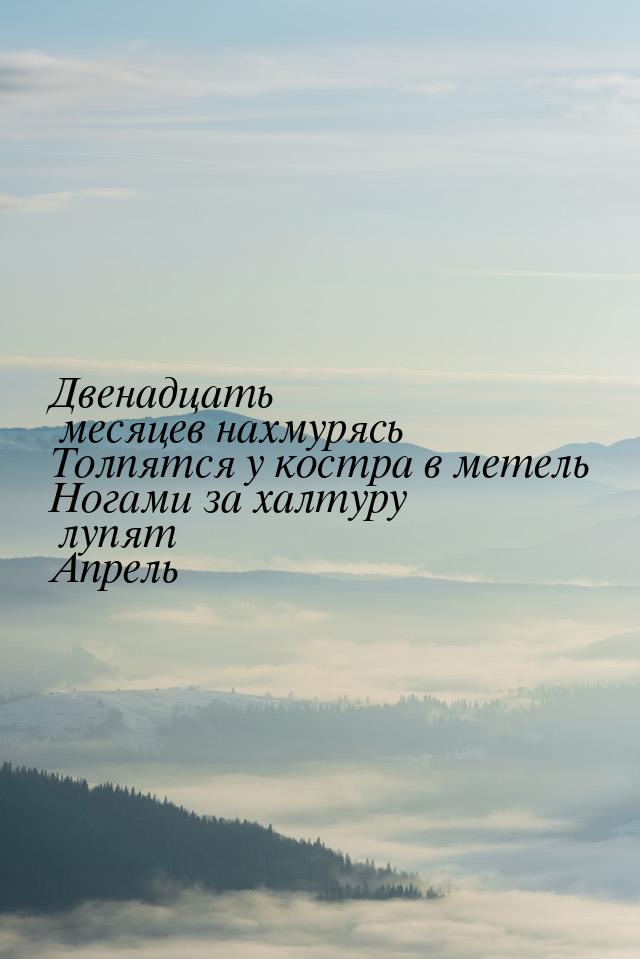 Двенадцать месяцев нахмурясь Толпятся у костра в метель Ногами за халтуру лупят Апрель