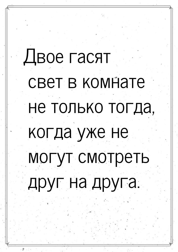 Двое гасят свет в комнате не только тогда, когда уже не могут смотреть друг на друга.