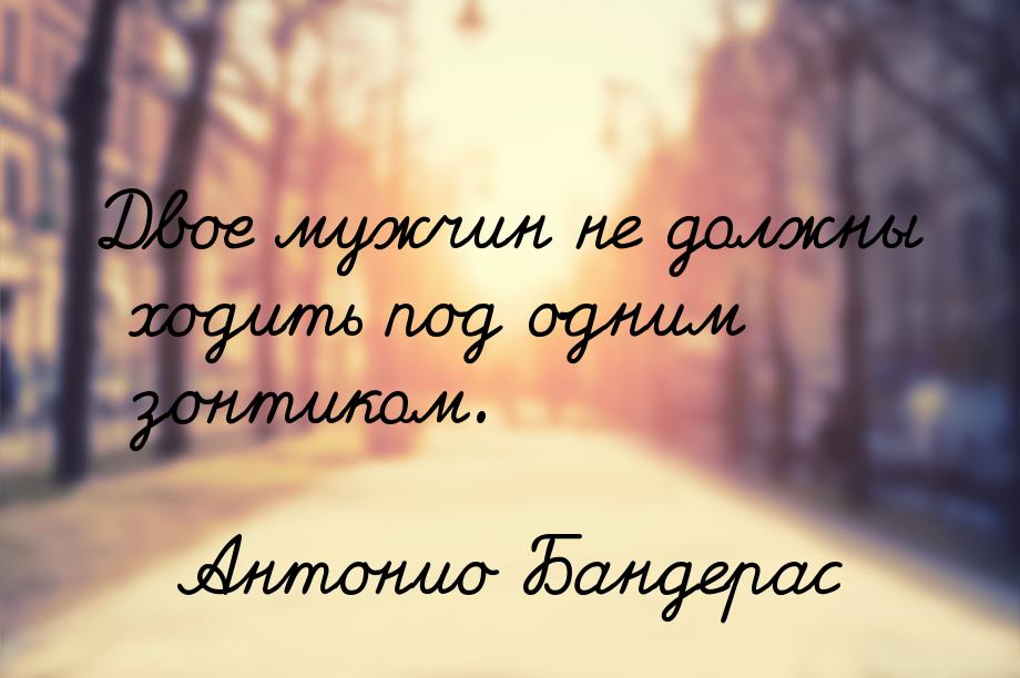 Двое мужчин не должны ходить под одним зонтиком.