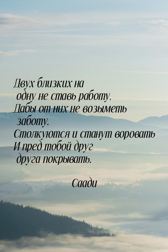 Двух близких на одну не ставь работу, Дабы от них не возыметь заботу. Столкуются и станут 