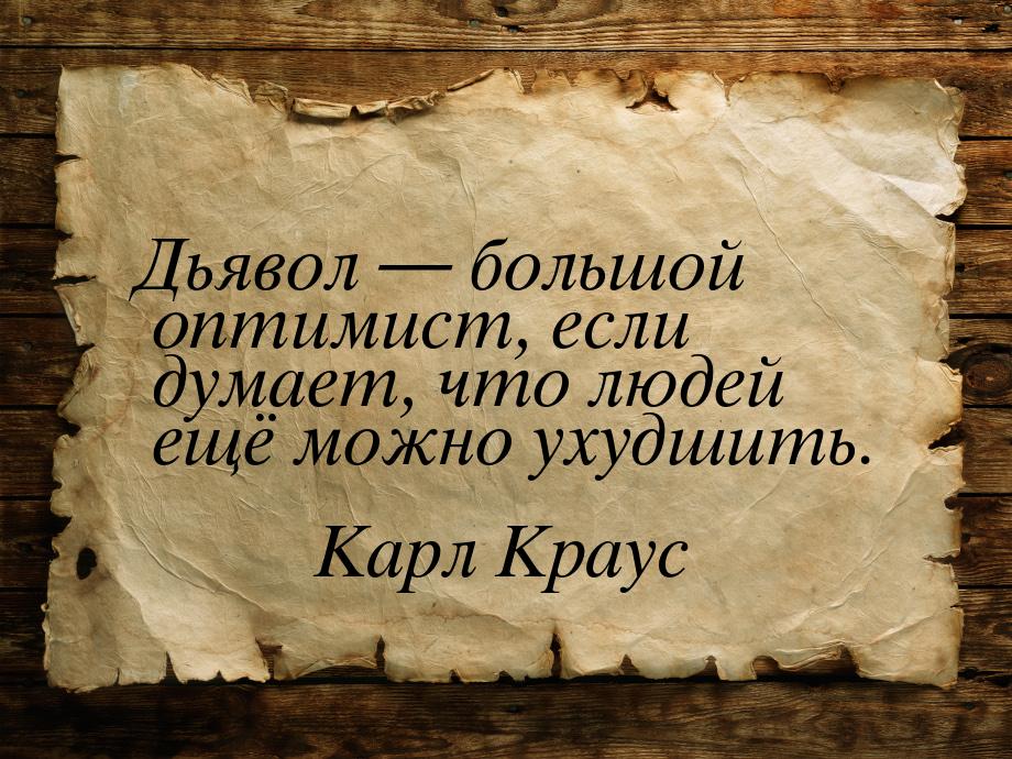 Дьявол — большой оптимист, если думает, что людей ещё можно ухудшить.