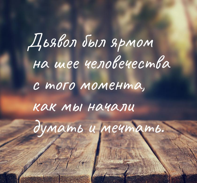 Дьявол был ярмом на шее человечества с того момента, как мы начали думать и мечтать.