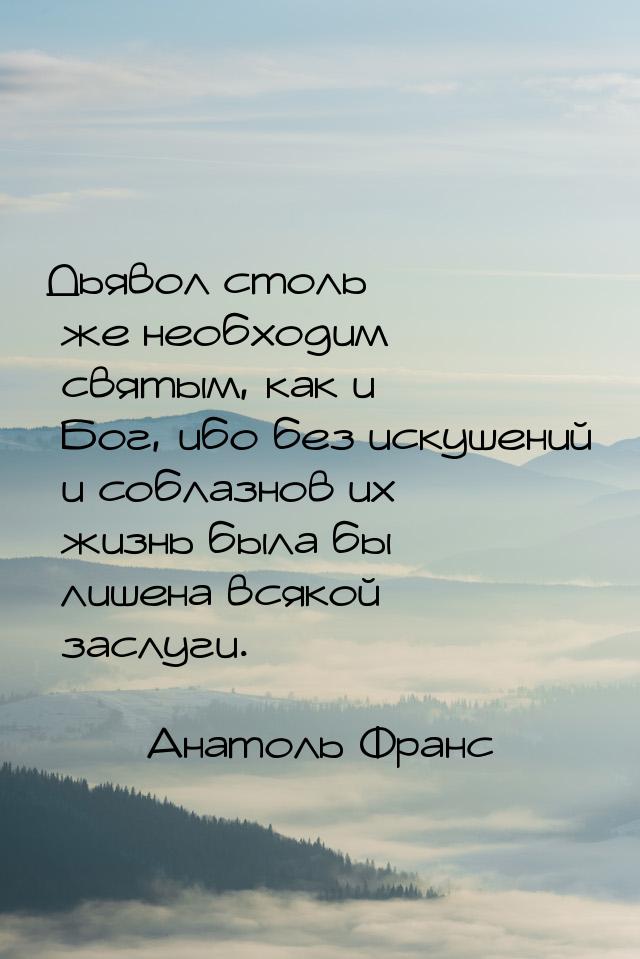 Дьявол столь же необходим святым, как и Бог, ибо без искушений и соблазнов их жизнь была б