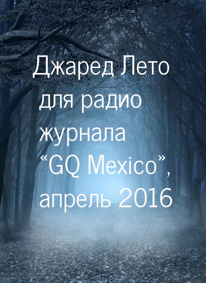 Джаред Лето для радио журнала «GQ Mexico», апрель 2016