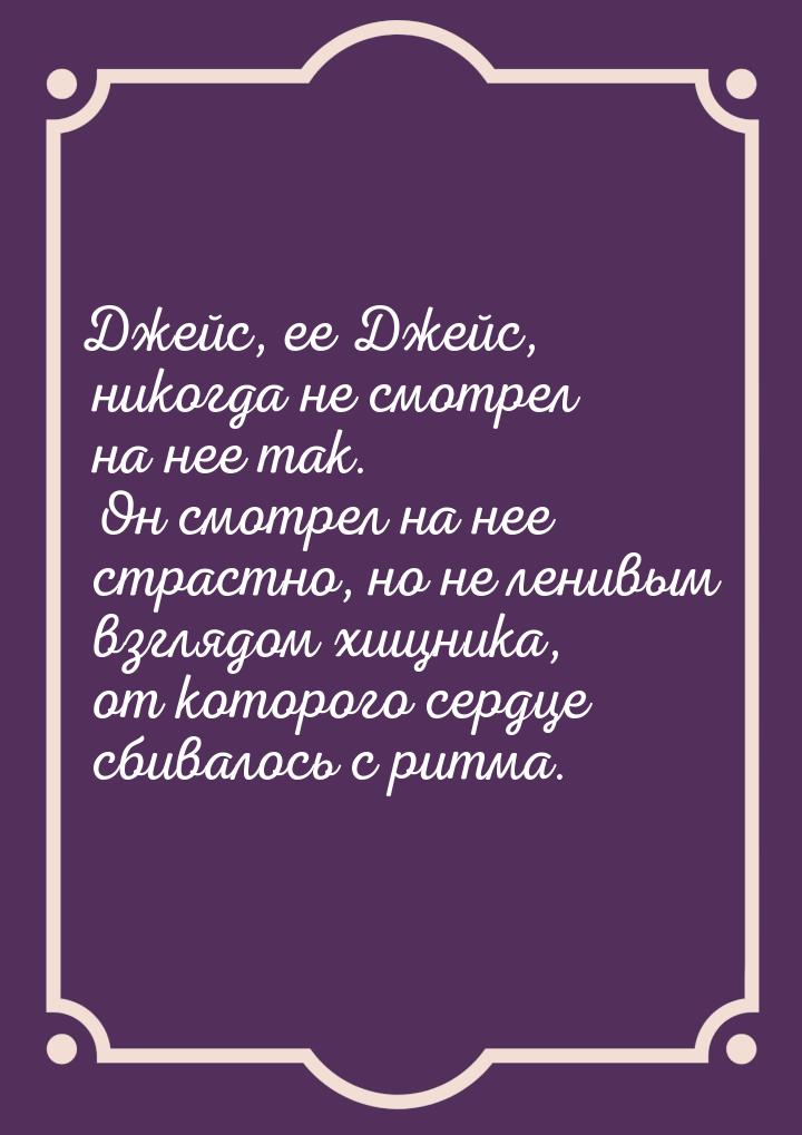 Джейс, ее Джейс, никогда не смотрел на нее так. Он смотрел на нее страстно, но не ленивым 