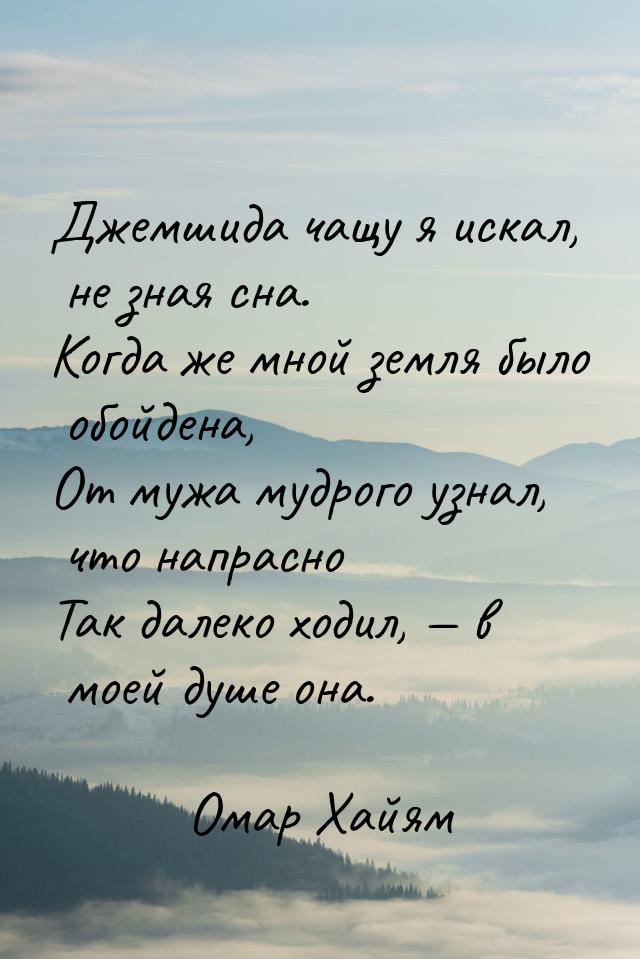 Джемшида чащу я искал, не зная сна. Когда же мной земля было обойдена, От мужа мудрого узн