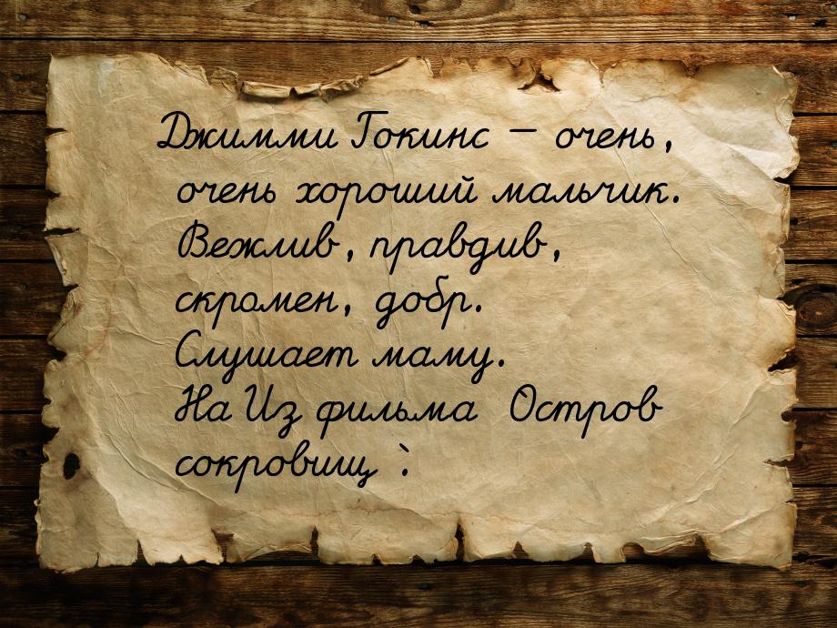 Джимми Гокинс — очень, очень хороший мальчик. Вежлив, правдив, скромен, добр. Слушает маму