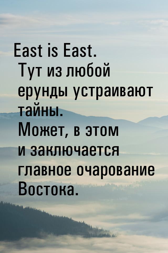 East is East. Тут из любой ерунды устраивают тайны. Может, в этом и заключается главное оч