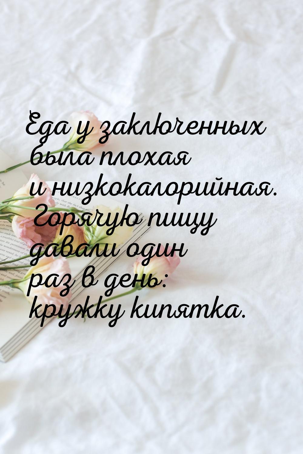 Еда у заключенных была плохая и низкокалорийная. Горячую пищу давали один раз в день: круж