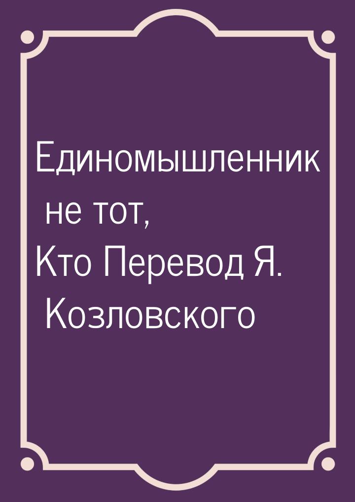 Единомышленник не тот, Кто Перевод Я. Козловского