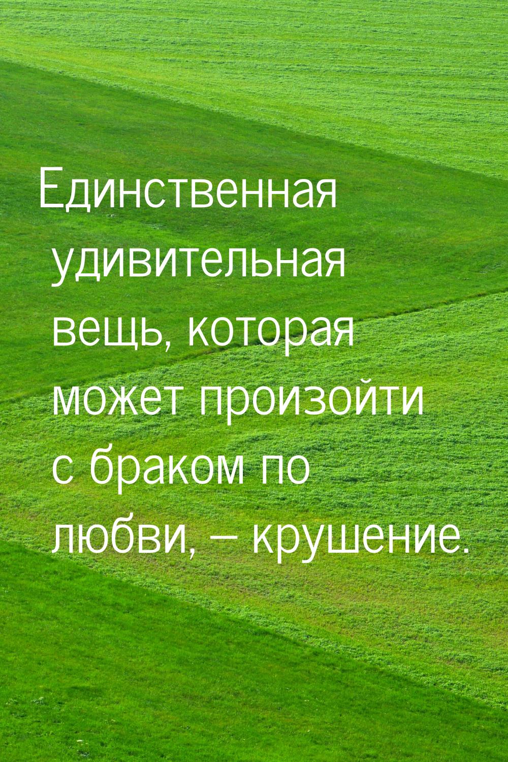 Единственная удивительная вещь, которая может произойти с браком по любви, – крушение.