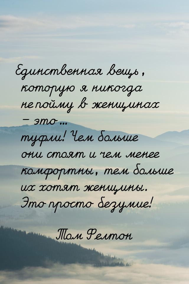 Единственная вещь, которую я никогда не пойму в женщинах – это... туфли! Чем больше они ст