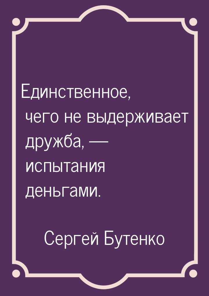 Единственное, чего не выдерживает дружба, — испытания деньгами.