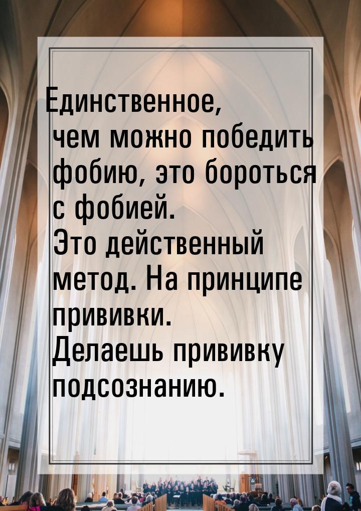 Единственное, чем можно победить фобию, это бороться с фобией. Это действенный метод. На п