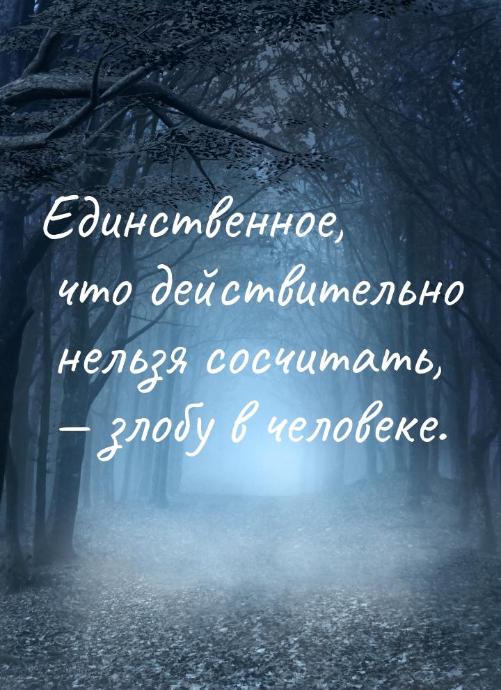 Единственное, что действительно нельзя сосчитать, — злобу в человеке.