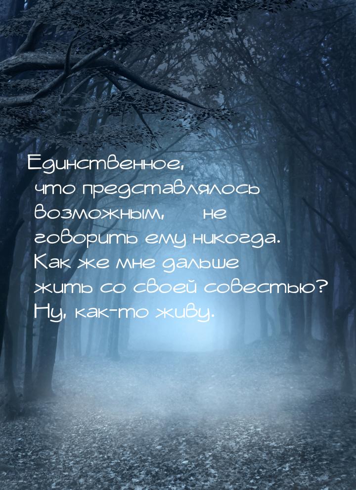 Единственное, что представлялось возможным,  не говорить ему никогда. Как же мне да