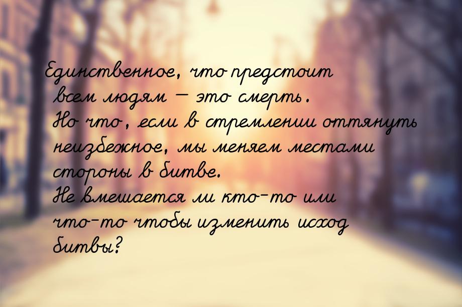 Единственное, что предстоит всем людям — это смерть. Но что, если в стремлении оттянуть не