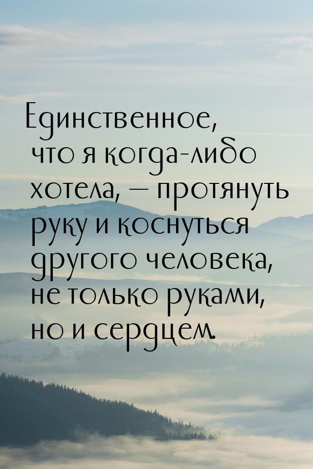 Единственное, что я когда-либо хотела, — протянуть руку и коснуться другого человека, не т