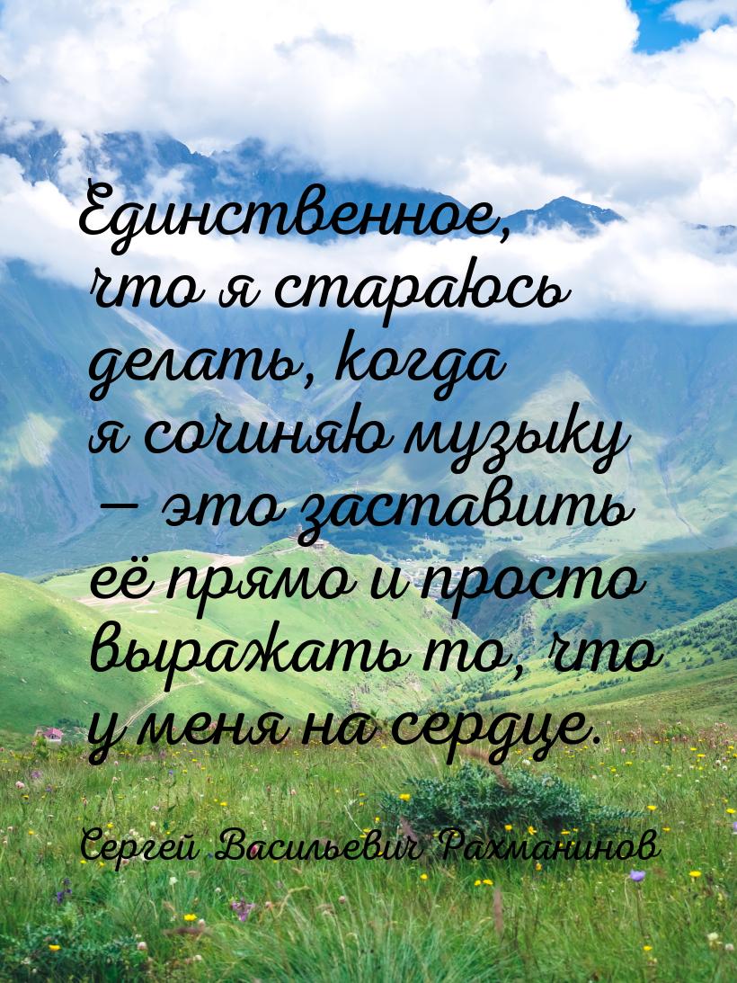 Единственное, что я стараюсь делать, когда я сочиняю музыку — это заставить её прямо и про