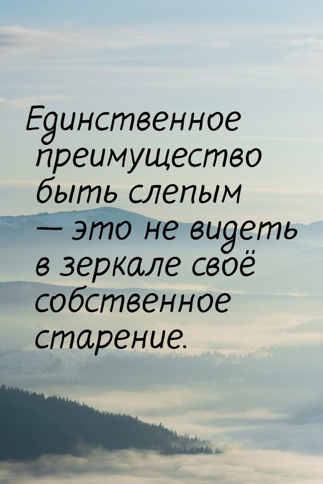 Единственное преимущество быть слепым  это не видеть в зеркале своё собственное ста