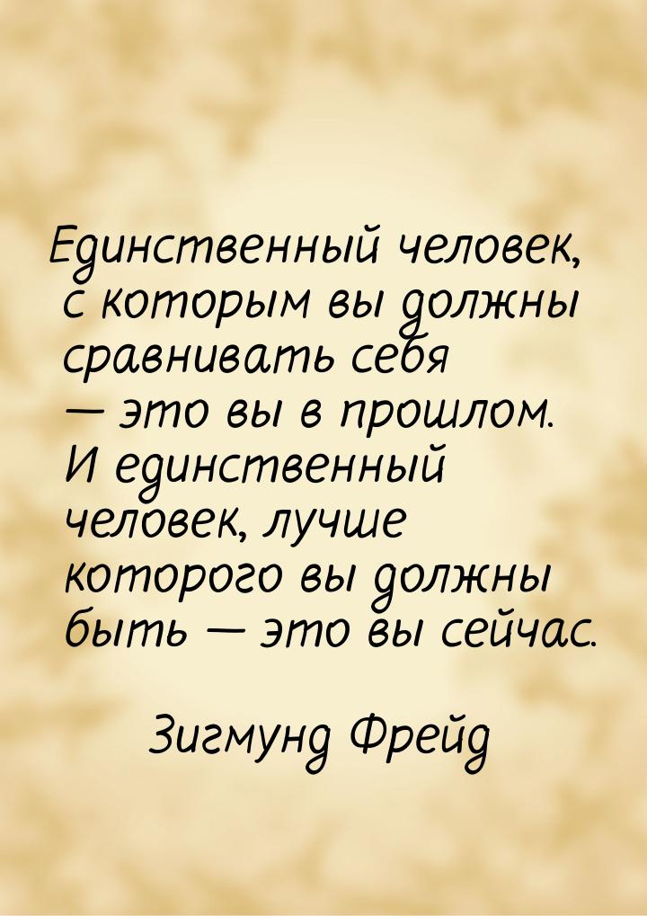 Единственный человек, с которым вы должны сравнивать себя — это вы в прошлом. И единственн