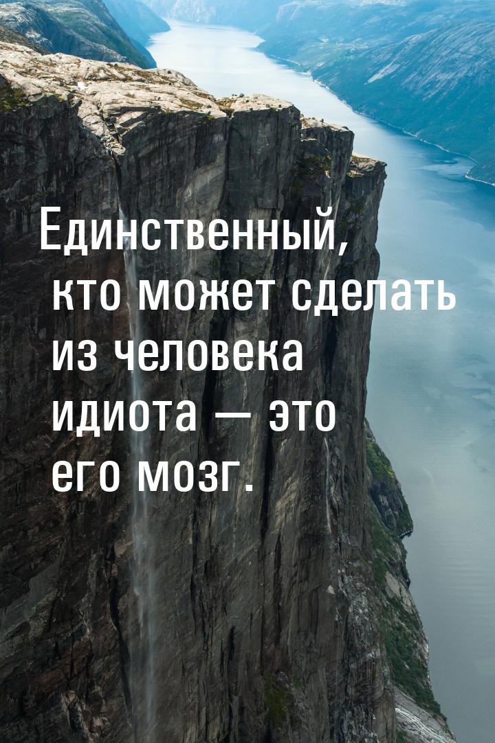 Единственный, кто может сделать из человека идиота  это его мозг.