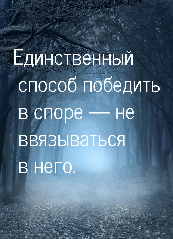 Единственный способ победить в споре  не ввязываться в него.