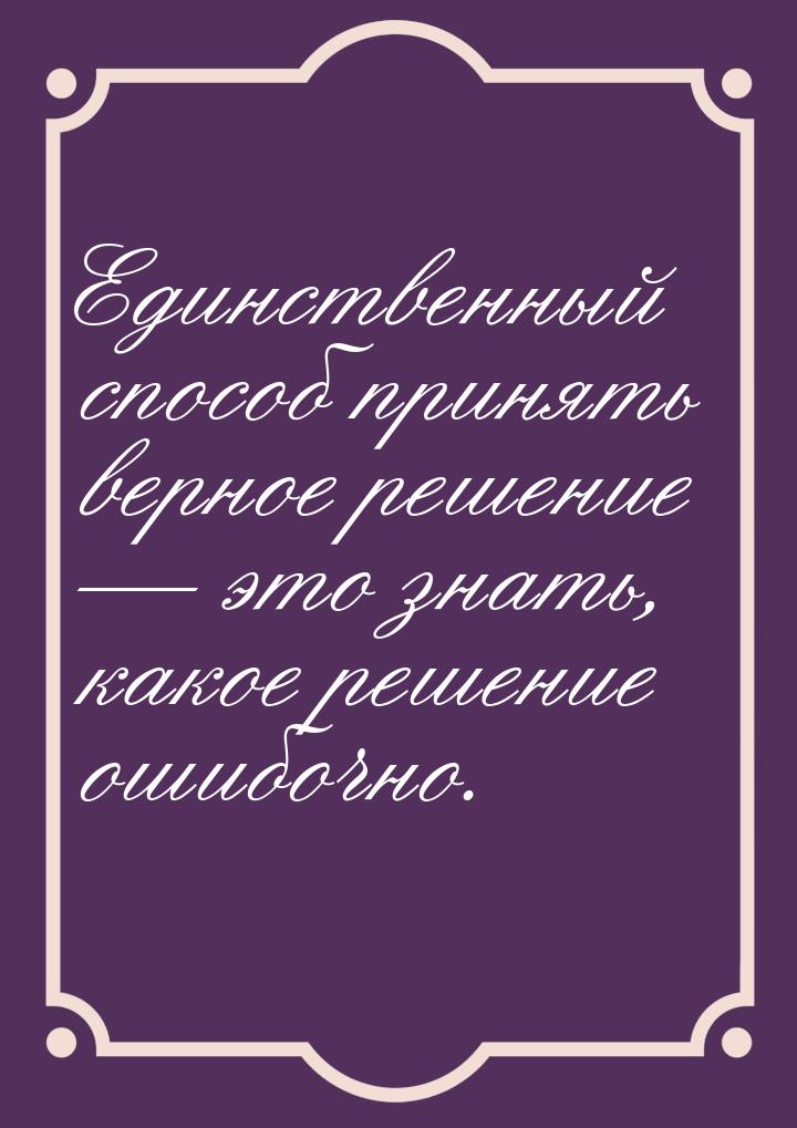 Единственный способ принять верное решение  это знать, какое решение ошибочно.