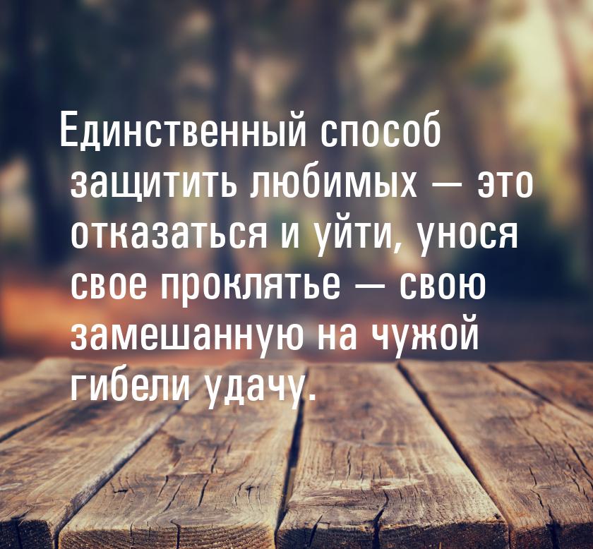 Единственный способ защитить любимых  это отказаться и уйти, унося свое проклятье &