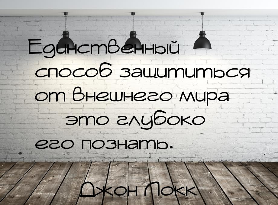 Единственный способ защититься от внешнего мира  это глубоко его познать.