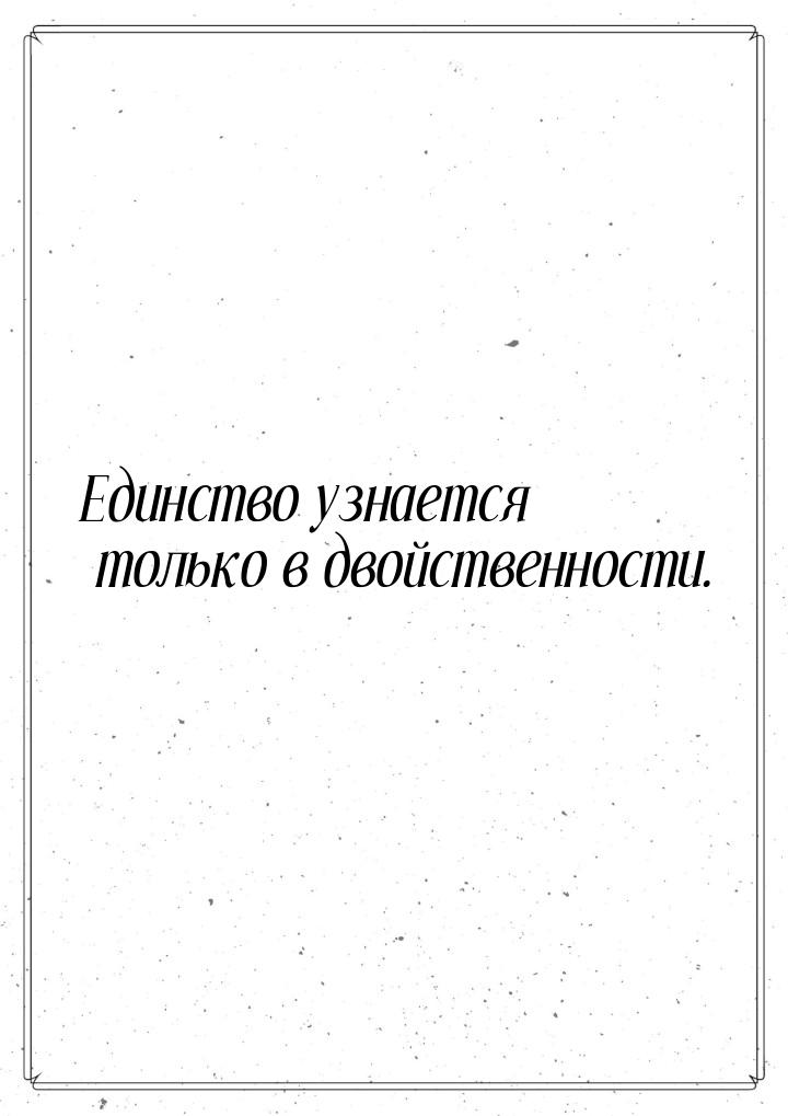 Единство узнается только в двойственности.