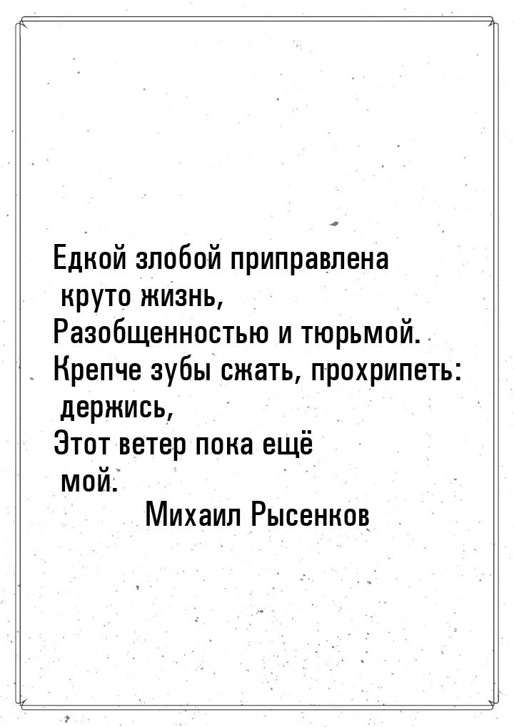 Едкой злобой приправлена круто жизнь, Разобщенностью и тюрьмой. Крепче зубы сжать, прохрип