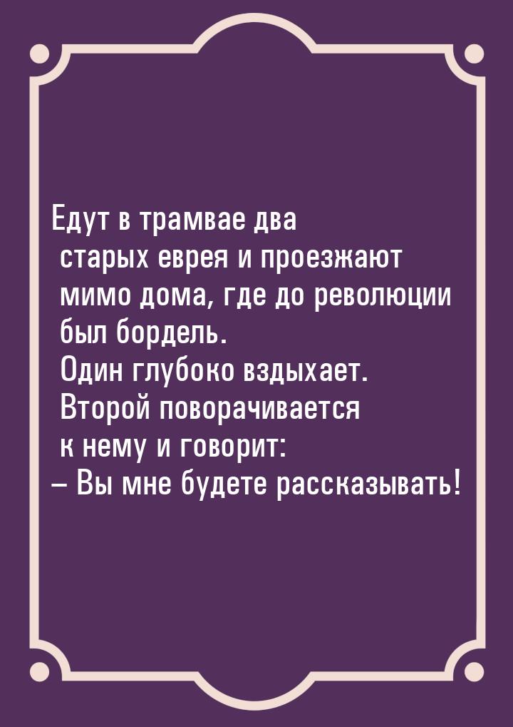 Едут в трамвае два старых еврея и проезжают мимо дома, где до революции был бордель. Один 