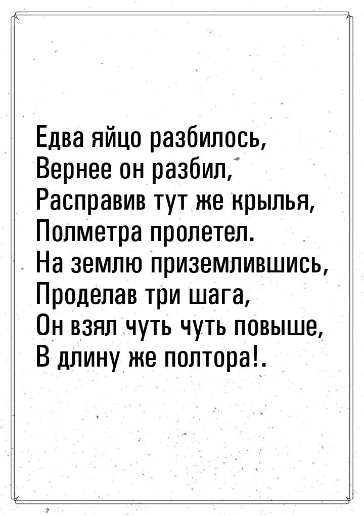 Едва яйцо разбилось, Вернее он разбил, Расправив тут же крылья, Полметра пролетел. На земл