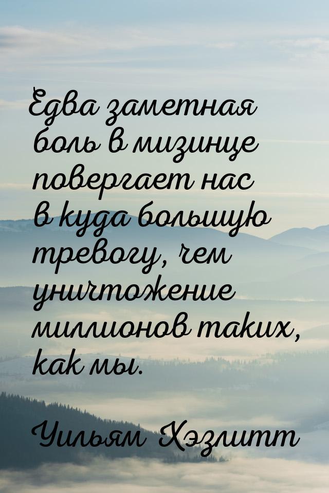 Едва заметная боль в мизинце повергает нас в куда большую тревогу, чем уничтожение миллион