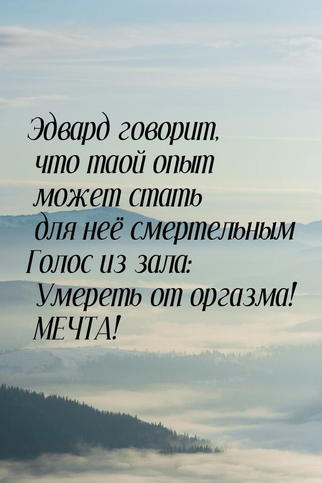 Эдвард говорит, что таой опыт может стать для неё смертельным Голос из зала: Умереть от ор