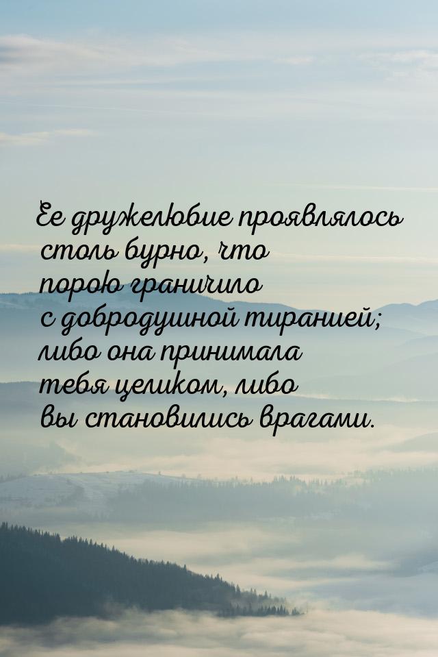 Ее дружелюбие проявлялось столь бурно, что порою граничило с добродушной тиранией; либо он